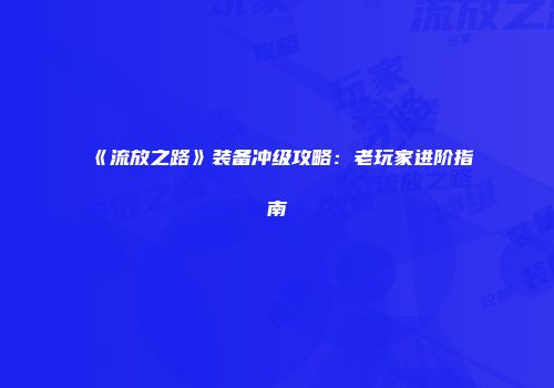 《流放之路》装备冲级攻略：老玩家进阶指南