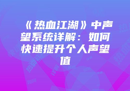 《热血江湖》中声望系统详解：如何快速提升个人声望值