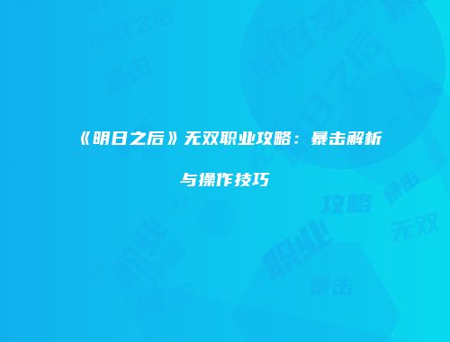 《明日之后》无双职业攻略：暴击解析与操作技巧