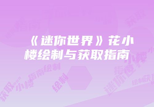 《迷你世界》花小楼绘制与获取指南