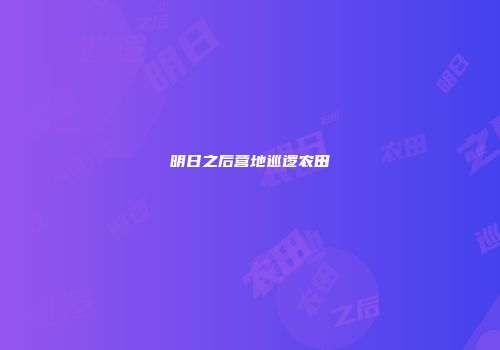 明日之后营地巡逻农田