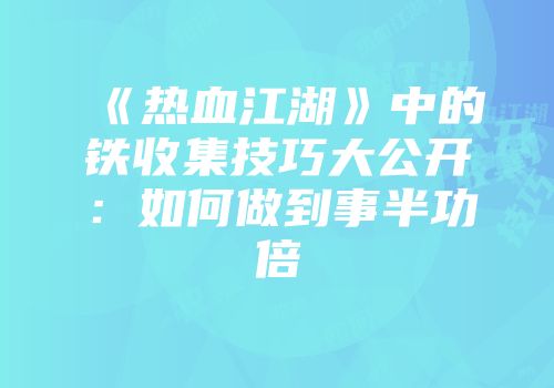 《热血江湖》中的铁收集技巧大公开：如何做到事半功倍
