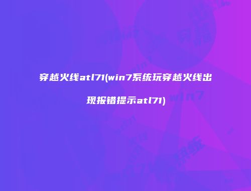 穿越火线atl71(win7系统玩穿越火线出现报错提示atl71)