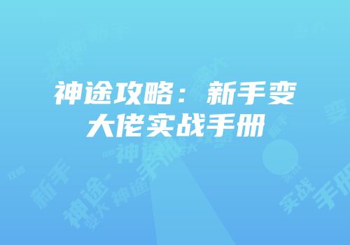 神途攻略：新手变大佬实战手册