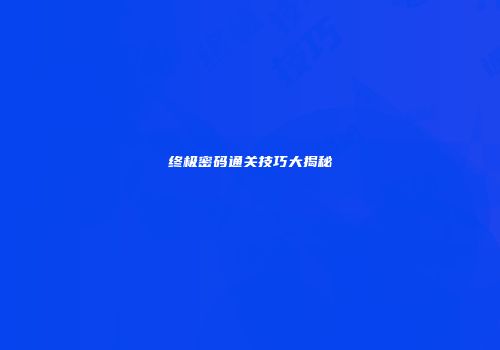 终极密码通关技巧大揭秘