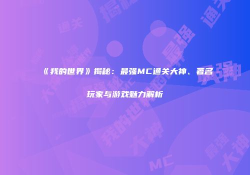 《我的世界》揭秘：最强MC通关大神、著名玩家与游戏魅力解析