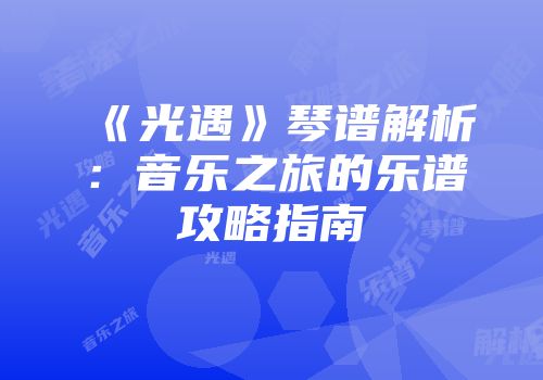 《光遇》琴谱解析：音乐之旅的乐谱攻略指南
