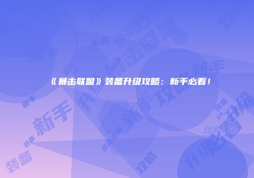 《暴击联盟》装备升级攻略：新手必看！