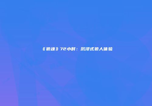 《狼魂》72小时：沉浸式狼人体验
