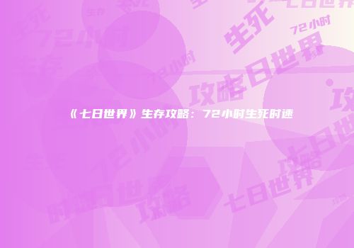 《七日世界》生存攻略：72小时生死时速
