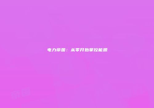 电力帝国：从零开始掌控能源
