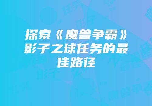探索《魔兽争霸》影子之球任务的最佳路径