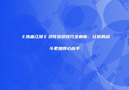 《热血江湖》灵符选择技巧全解析:让你的战斗更加得心应手