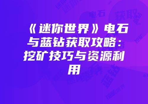 《迷你世界》电石与蓝钻获取攻略：挖矿技巧与资源利用