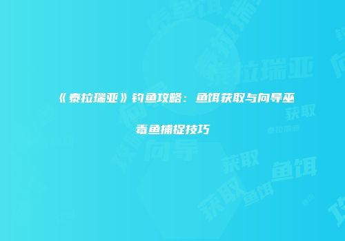 《泰拉瑞亚》钓鱼攻略：鱼饵获取与向导巫毒鱼捕捉技巧