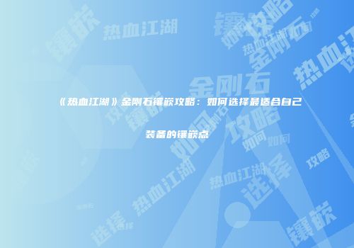 《热血江湖》金刚石镶嵌攻略：如何选择最适合自己装备的镶嵌点