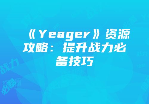 《Yeager》资源攻略：提升战力必备技巧
