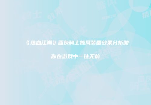 《热血江湖》蓝灰骑士披风装备效果分析助你在游戏中一往无前