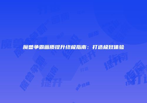 魔兽争霸画质提升终极指南：打造极致体验