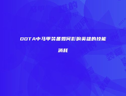 DOTA中马甲装备如何影响英雄的技能消耗