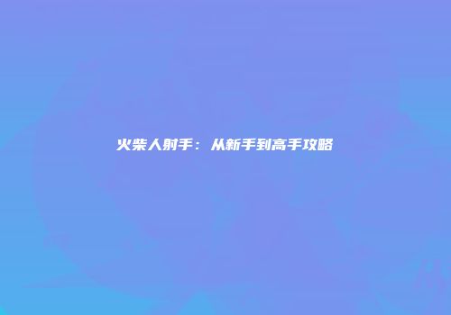 火柴人射手：从新手到高手攻略