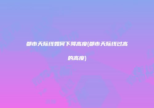 都市天际线如何下降高度(都市天际线过高的高度)