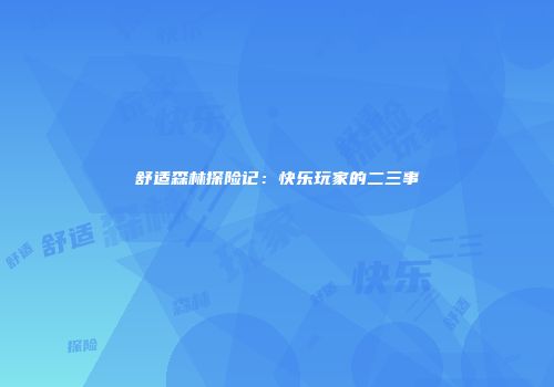 舒适森林探险记：快乐玩家的二三事