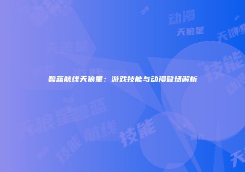 碧蓝航线天狼星：游戏技能与动漫登场解析