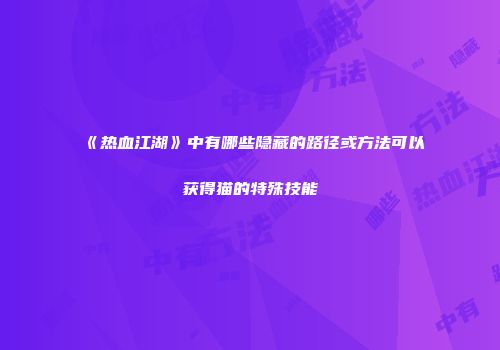 《热血江湖》中有哪些隐藏的路径或方法可以获得猫的特殊技能
