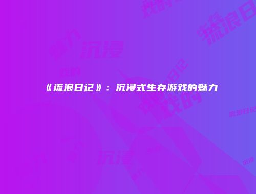 《流浪日记》：沉浸式生存游戏的魅力