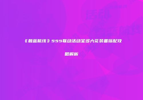《碧蓝航线》SSS联动活动宝多六花装备搭配攻略解析