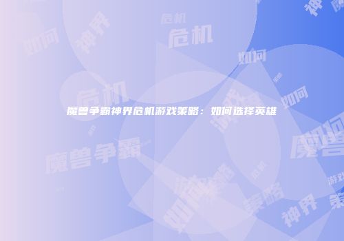 魔兽争霸神界危机游戏策略：如何选择英雄
