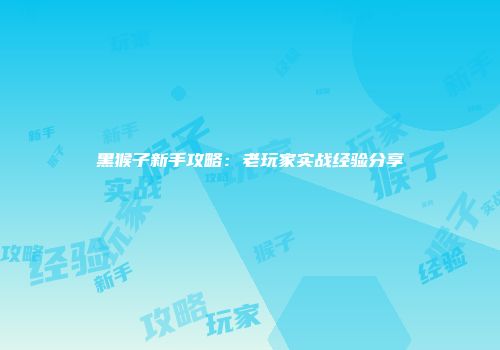 黑猴子新手攻略：老玩家实战经验分享