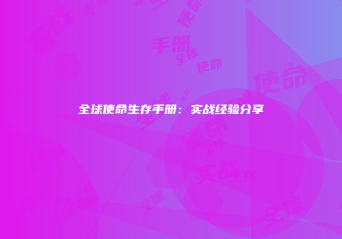 全球使命生存手册：实战经验分享