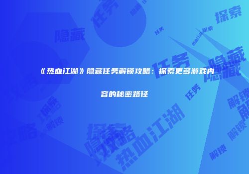 《热血江湖》隐藏任务解锁攻略：探索更多游戏内容的秘密路径