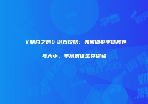 《明日之后》游戏攻略：如何调整字体颜色与大小，丰富末世生存体验