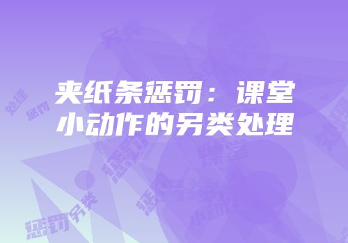 夹纸条惩罚：课堂小动作的另类处理