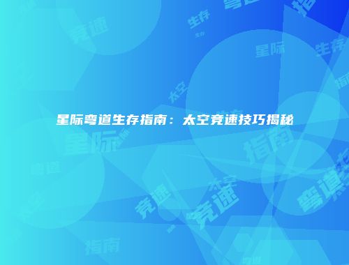 星际弯道生存指南：太空竞速技巧揭秘