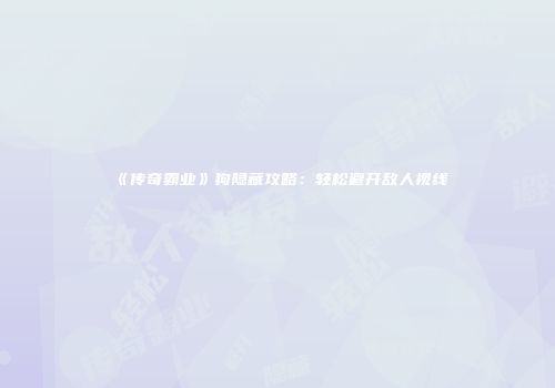 《传奇霸业》狗隐藏攻略：轻松避开敌人视线