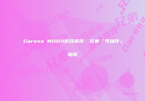 Garena MOBA游戏推荐：兄弟「秀操作」指南
