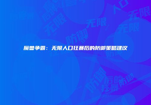 魔兽争霸：无限人口狂暴后的防御策略建议