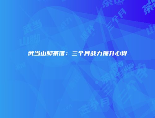 武当山脚茶馆：三个月战力提升心得