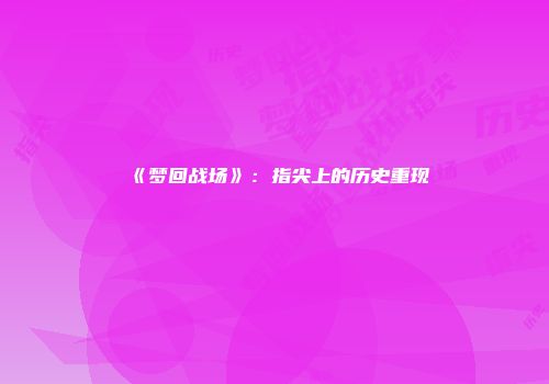 《梦回战场》：指尖上的历史重现