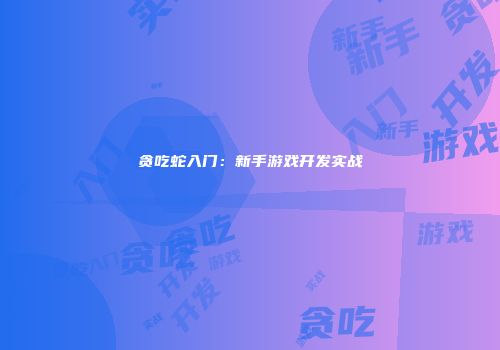 贪吃蛇入门：新手游戏开发实战
