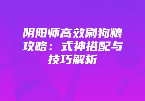阴阳师高效刷狗粮攻略：式神搭配与技巧解析