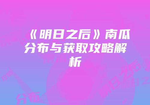 《明日之后》南瓜分布与获取攻略解析