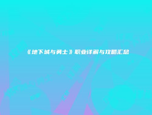 《地下城与勇士》职业详解与攻略汇总