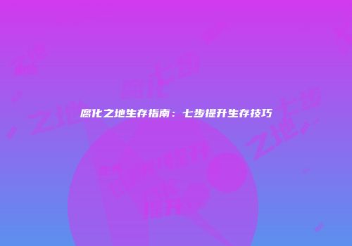 腐化之地生存指南：七步提升生存技巧