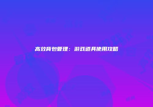 高效背包管理：游戏道具使用攻略