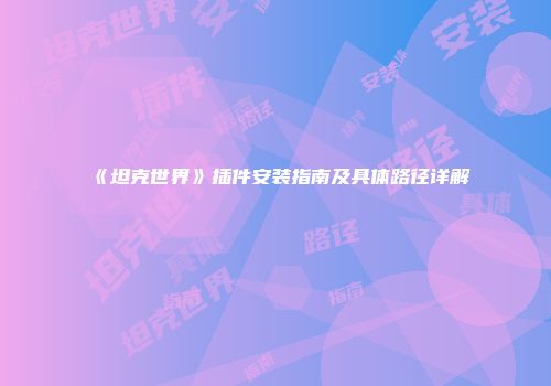 《坦克世界》插件安装指南及具体路径详解